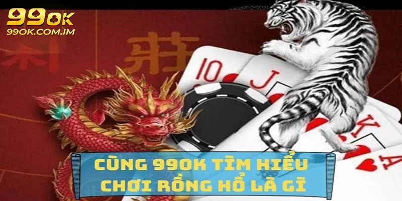 Rồng Hổ 99OK - Game Siêu Hot Cược Thủ Không Thể Bỏ Lỡ